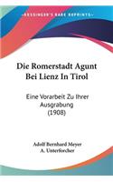 Romerstadt Agunt Bei Lienz in Tirol: Eine Vorarbeit Zu Ihrer Ausgrabung (1908)