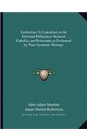 Symbolism or Exposition on the Doctrinal Differences Between Catholics and Protestants as Evidenced by Their Symbolic Writings