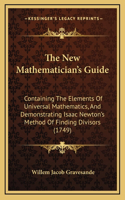 The New Mathematician's Guide: Containing The Elements Of Universal Mathematics, And Demonstrating Isaac Newton's Method Of Finding Divisors (1749)