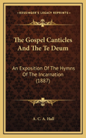 The Gospel Canticles And The Te Deum: An Exposition Of The Hymns Of The Incarnation (1887)