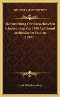 Die Entstehung Der Kursachsischen Schulordnung Von 1580 Auf Grund Archivalischer Studien (1906)