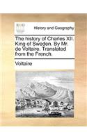 The History of Charles XII. King of Sweden. by Mr. de Voltaire. Translated from the French.