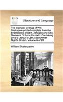 The dramatic writings of Will. Shakspere printed complete from the besteditions of Sam. Johnson and Geo. Steevens. Volume the sixth. Containing Love's Labour's Lost. Midsummer Night's Dream. Volume 6 of 20