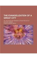 The Evangelization of a Great City; Or, the Churches' Answer to the Bitter Cry of Outcast London