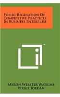 Public Regulation of Competitive Practices in Business Enterprise