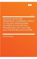 Political Issues and Presidential Candidates. Speech of the Hon. John Hickman, Delivered in Concert Hall, Philadelphia, July 24th, 1860. Also the Republican Platform