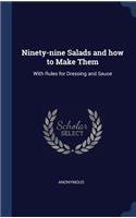 Ninety-nine Salads and how to Make Them: With Rules for Dressing and Sauce
