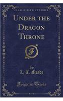 Under the Dragon Throne (Classic Reprint)