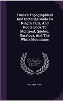 Tunis's Topographical And Pictorial Guide To Niagra Falls, And Route Book To Montreal, Quebec, Saratoga, And The White Mountains