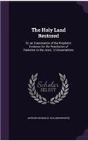 Holy Land Restored: Or, an Examination of the Prophetic Evidence for the Restitution of Palestine to the Jews, 12 Dissertations