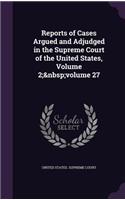 Reports of Cases Argued and Adjudged in the Supreme Court of the United States, Volume 2; Volume 27