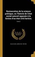 Restauration de La Science Politique, Ou Theorie de L'Etat Social Naturel Opposee a la Fiction D'Un Etat Civil Factice;; Tome 2