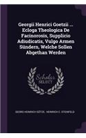 Georgii Henrici Goetzii ... Ecloga Theologica De Facinorosis, Supplicio Adiudicatis, Vulgo Armen Sündern, Welche Sollen Abgethan Werden