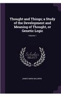 Thought and Things; a Study of the Development and Meaning of Thought, or Genetic Logic; Volume 1