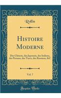 Histoire Moderne, Vol. 7: Des Chinois, Des Japonois, Des Indiens, Des Persans, Des Turcs, Des Russiens, &c (Classic Reprint): Des Chinois, Des Japonois, Des Indiens, Des Persans, Des Turcs, Des Russiens, &c (Classic Reprint)