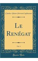 Le Renégat, Vol. 1 (Classic Reprint)