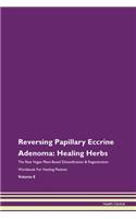Reversing Papillary Eccrine Adenoma: Healing Herbs The Raw Vegan Plant-Based Detoxification & Regeneration Workbook For Healing Patients Volume 8