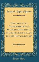 Discursos de la Certidumbre de Las Reliquias Descubiertas En Granada Desde El Ano de 1588 Hasta El de 1598 (Classic Reprint)