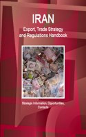 Iran Export, Trade Strategy and Regulations Handbook - Strategic Information, Opportunities, Contacts