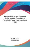 Report Of The Acting Committee To The Standing Committee Of West India Planters And Merchants (1843)