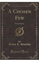 A Chosen Few: Short Stories (Classic Reprint)