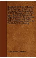 Handbook Of Birds Of Eastern North America - With Keys To The Species And Descriptions Of Their Plumages, Nests, And Eggs, Their Distribution And Migrations And A Brief Account Of Their Haunts And Habits With Introductory Chapters On The Study Of O