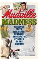 Mudville Madness: Fabulous Feats, Belligerent Behavior, and Erratic Episodes on the Diamond