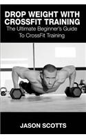 Drop Weight with Crossfit Training: The Ultimate Beginner's Guide to Crossfit Training