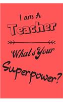 I am a Teacher What's Your Superpower: Lined Notebook / Journal Gift