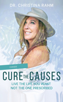 Cure the Causes: Live the Life you want, not the one prescribed