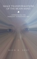 Image Transformations of the Brain-Mind: Experiencing the Emergent Supervening Self