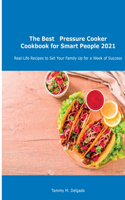 The Best Pressure Cooker Cookbook for Smart People 2021: Real-Life Recipes to Set Your Family Up for a Week of Success