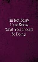 I'm Not Bossy I Just Know What You Should Be Doing.