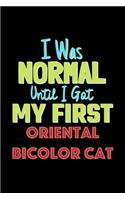 I Was Normal Until I Got My First Oriental Bicolor Cat Notebook - Oriental Bicolor Cat Lovers and Animals Owners: Lined Notebook / Journal Gift, 120 Pages, 6x9, Soft Cover, Matte Finish