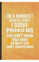 I'm a Banquet Service Staff I Solve Problems You Don't Know You Have in Ways You Can't Understand: Funny Lined Banquet Feast Wine Dine Notebook/ Journal, Graduation Appreciation Souvenir Inspiration Gag Gift, Superb Graphic 110 Pages