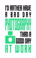 I'd rather have a bad day photography than a good day at work