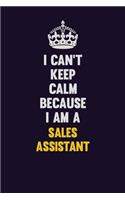 I Can't Keep Calm Because I Am A Sales Assistant: Motivational and inspirational career blank lined gift notebook with matte finish