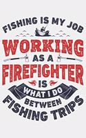 Fishing is My Job Working as a Firefighter is What I Do Between Fishing Trips: Firefighter Lined Notebook, Journal, Organizer, Diary, Composition Notebook, Gifts for Firefighters