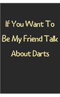 If You Want To Be My Friend Talk About Darts: Lined Journal, 120 Pages, 6 x 9, Funny Darts Gift Idea, Black Matte Finish (If You Want To Be My Friend Talk About Darts Journal)