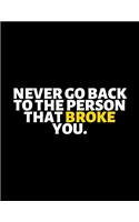 Never Go Back To The Person That Broke You: lined professional notebook/Journal. Best gifts for women under 10 dollars: Amazing Notebook/Journal/Workbook - Perfectly Sized 8.5x11" - 120 Pages