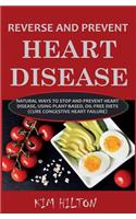 Reverse and Prevent Heart Disease: Natural Ways to Stop and Prevent Heart Disease, Using Plant-Based, Oil-Free Diets (Cure Congestive Heart Failure)