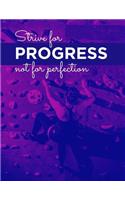 Strive for Progress Not for Perfection: A 8.5 X 11 Strive Journal to Keep All of Your Workout Dreams and Progress