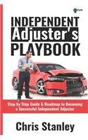 Independent Adjuster's Playbook: Step by Step Guide & Roadmap to Becoming a Successful Independent Adjuster