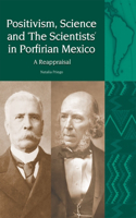 Positivism, Science and ‘The Scientists’ in Porfirian Mexico: A Reappraisal(15 Liverpool Latin American Studies)