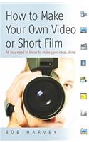 How to Make Your Own Video Or Short Film: All You Need to Know to Make Your Ideas Shine