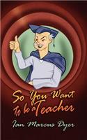 So You Want to Be a Teacher: (English)
