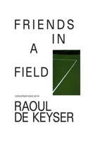 Friends in a Field: Conversations with Raoul de Keyser