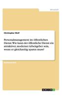 Personalmanagement im öffentlichen Dienst. Wie kann der öffentliche Dienst ein attraktiver, moderner Arbeitgeber sein, wenn er gleichzeitig sparen muss?