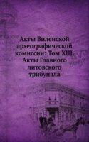 Akty Vilenskoj arheograficheskoj komissii: Tom XIII. Akty Glavnogo litovskogo tribunala