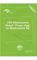 100 Statements about Cross Ring to Masturbate by: (English)